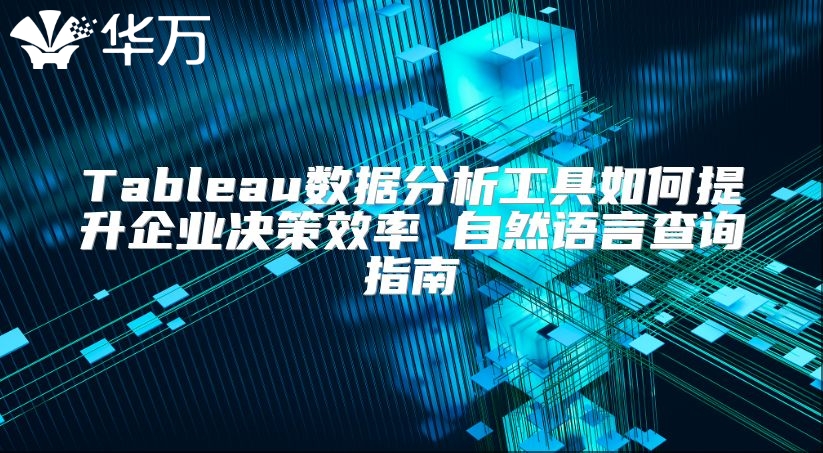 Tableau数据分析工具如何提升企业决策效率 自然语言查询指南