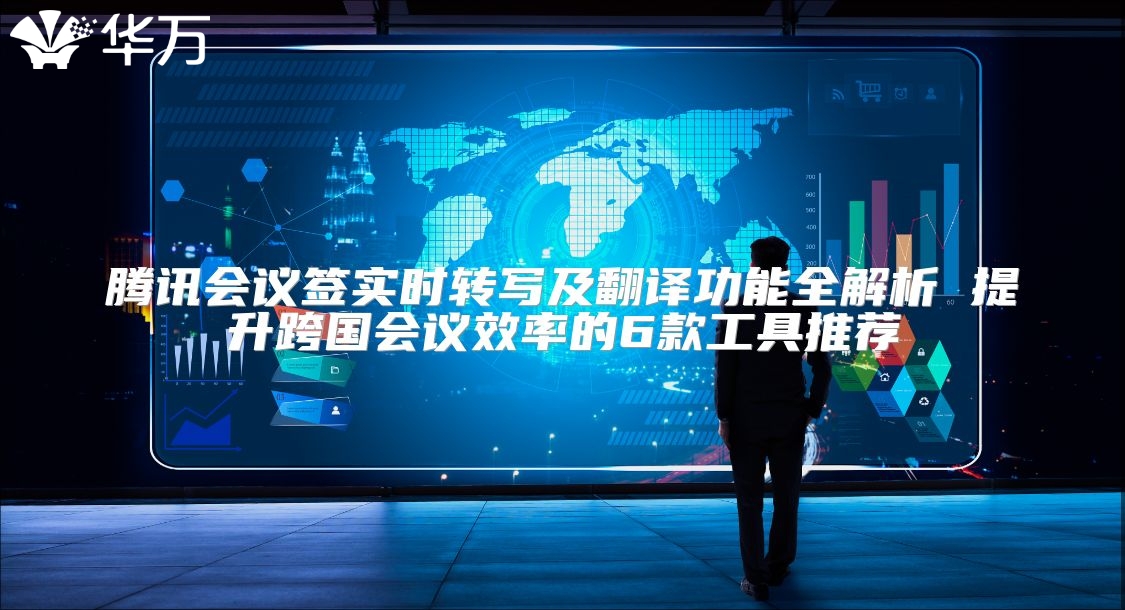 腾讯会议签实时转写及翻译功能全解析 提升跨国会议效率的6款工具推荐