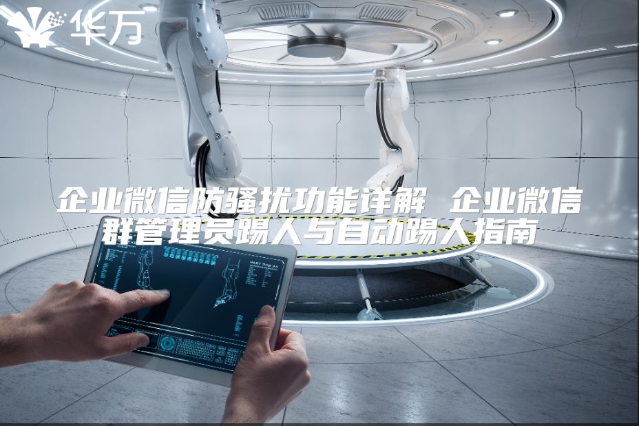 企业微信防骚扰功能详解 企业微信群管理员踢人与自动踢人指南