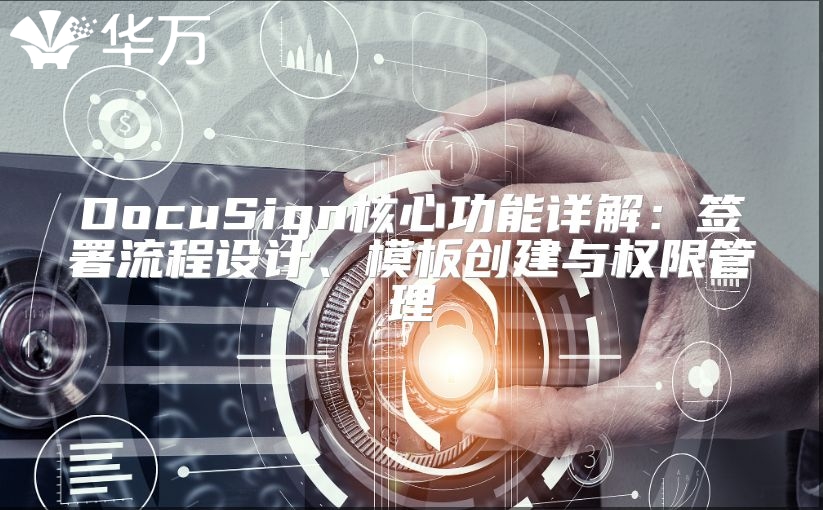 DocuSign核心功能详解：签署流程设计、模板创建与权限管理