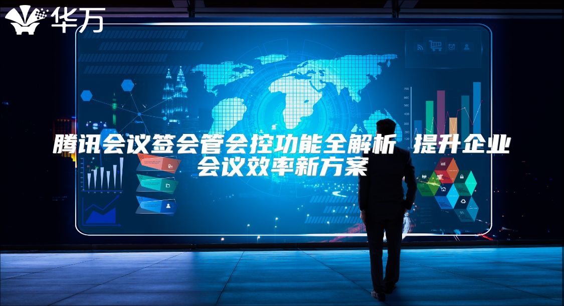 腾讯会议签会管会控功能全解析 提升企业会议效率新方案
