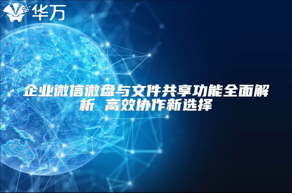 企业微信微盘与文件共享功能全面解析 高效协作新选择
