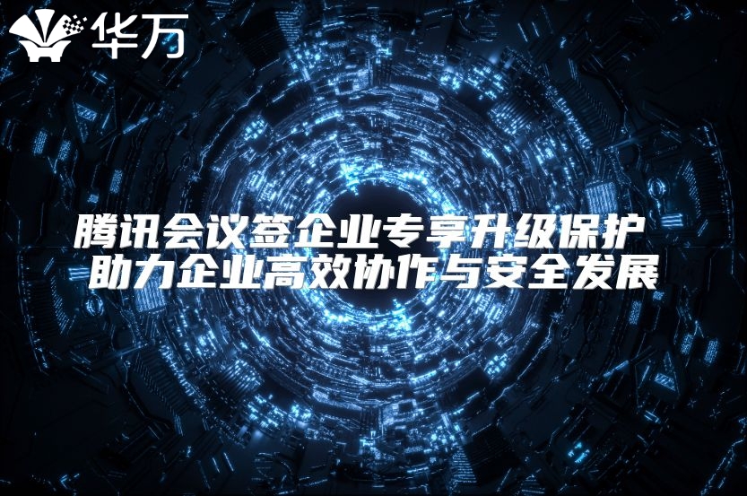 腾讯会议签企业专享升级保护 助力企业高效协作与安全发展