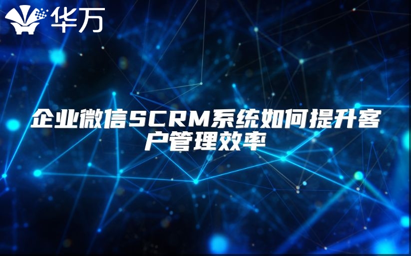 企业微信SCRM系统如何提升客户管理效率