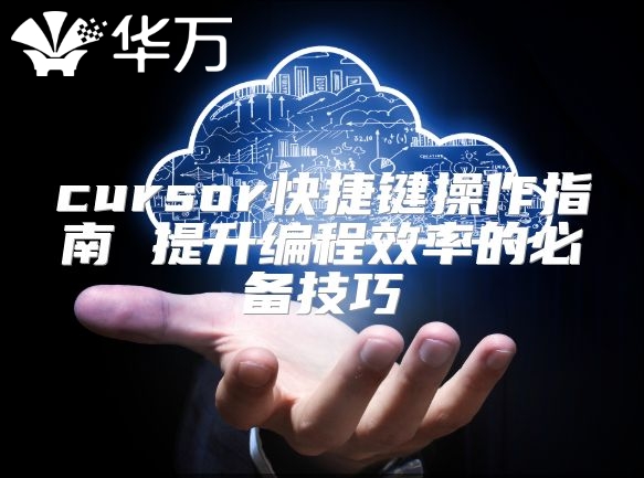 cursor快捷键操作指南 提升编程效率的必备技巧