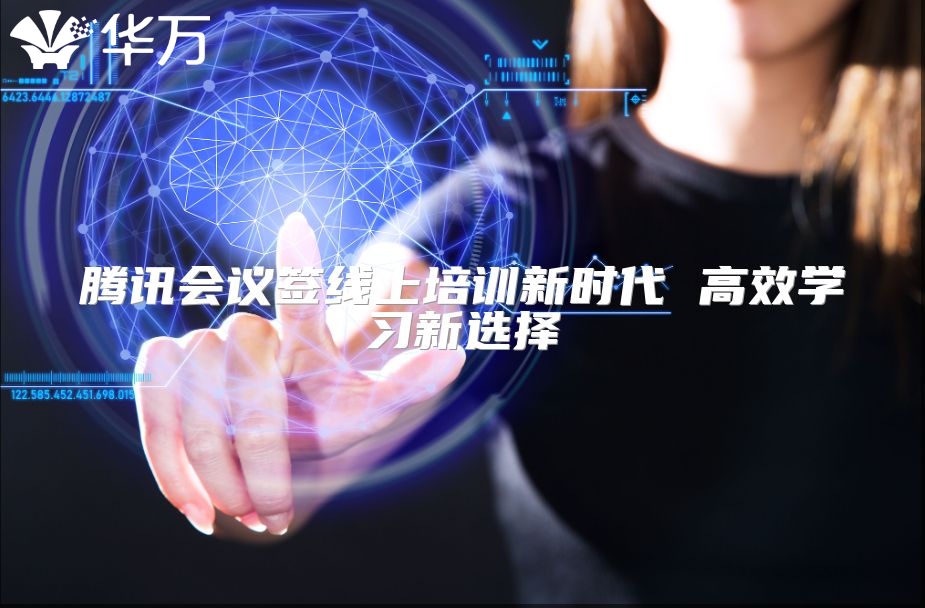 腾讯会议签线上培训新时代 高效学习新选择