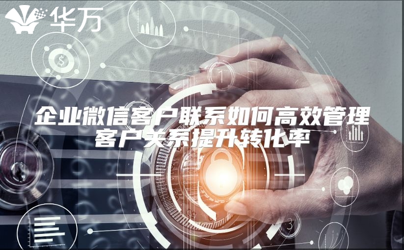 企业微信客户联系如何高效管理客户关系提升转化率