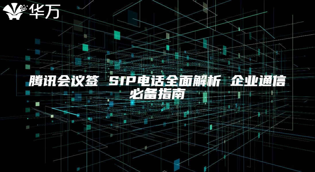 腾讯会议签 SIP电话全面解析 企业通信必备指南