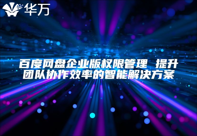 百度网盘企业版权限管理 提升团队协作效率的智能解决方案