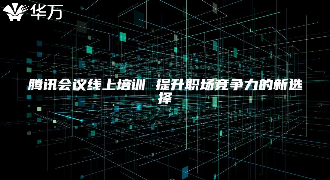 腾讯会议线上培训 提升职场竞争力的新选择