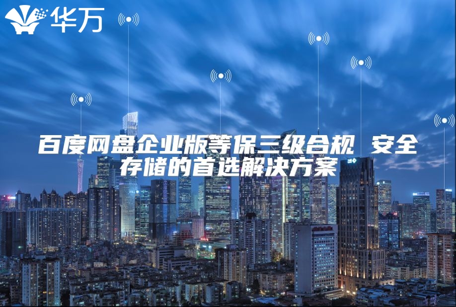 百度网盘企业版等保三级合规 安全存储的首选解决方案