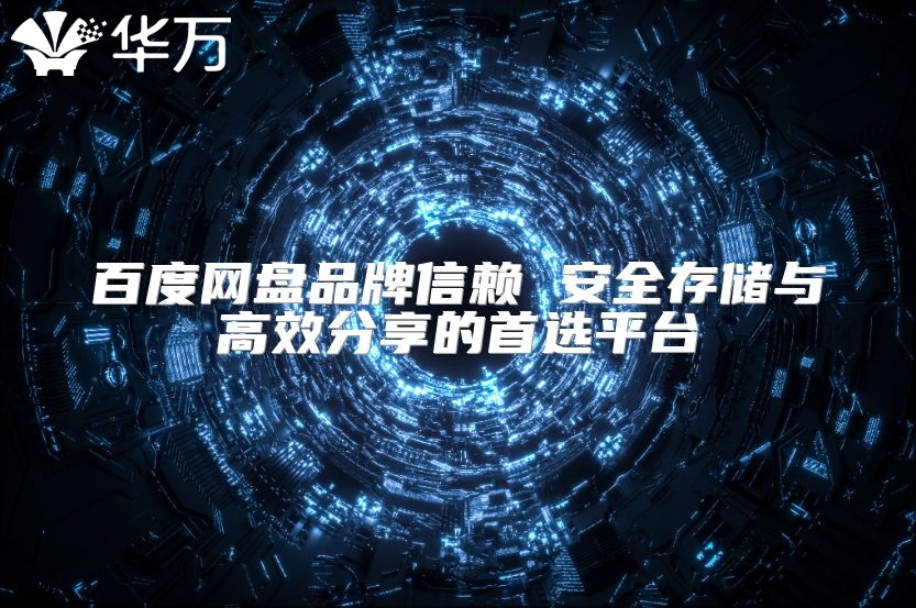 百度网盘品牌信赖 安全存储与高效分享的首选平台