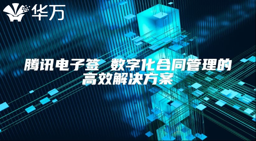 腾讯电子签 数字化合同管理的高效解决方案