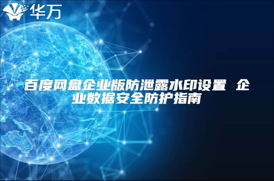 百度网盘企业版防泄露水印设置 企业数据安全防护指南