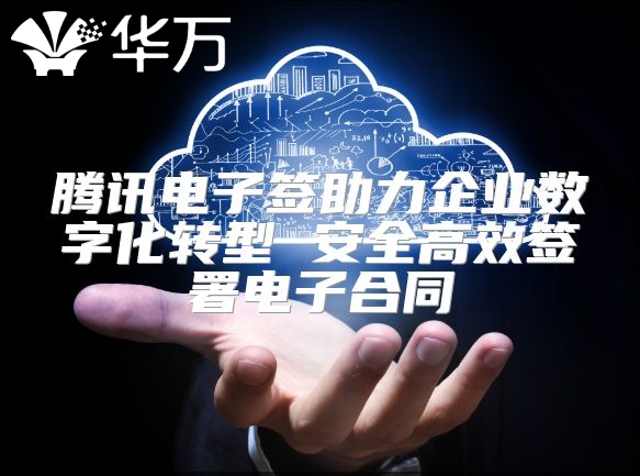 腾讯电子签助力企业数字化转型 安全高效签署电子合同
