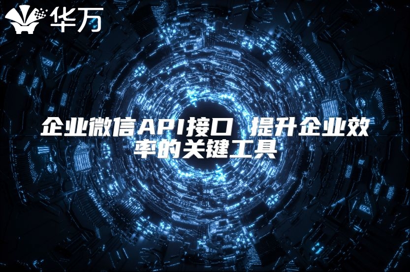 企业微信API接口 提升企业效率的关键工具