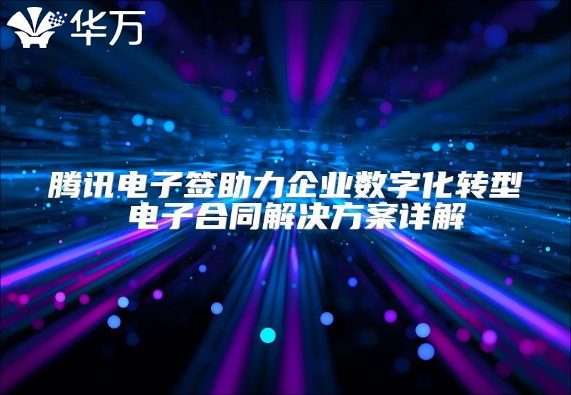 腾讯电子签助力企业数字化转型 电子合同解决方案详解