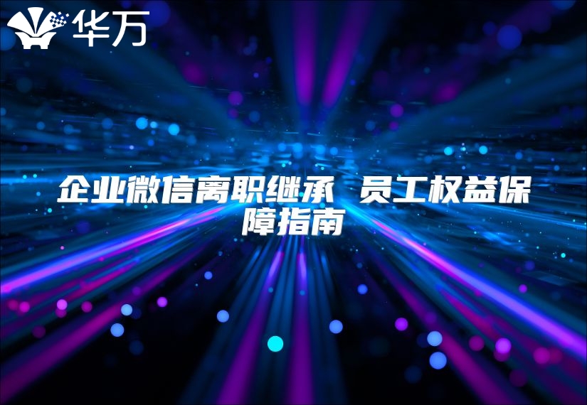 企业微信离职继承 员工权益保障指南