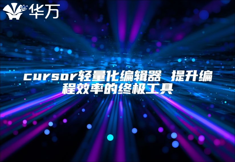 cursor轻量化编辑器 提升编程效率的终极工具