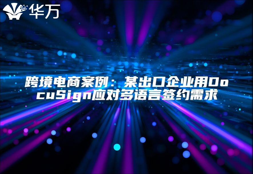 跨境电商案例：某出口企业用DocuSign应对多语言签约需求