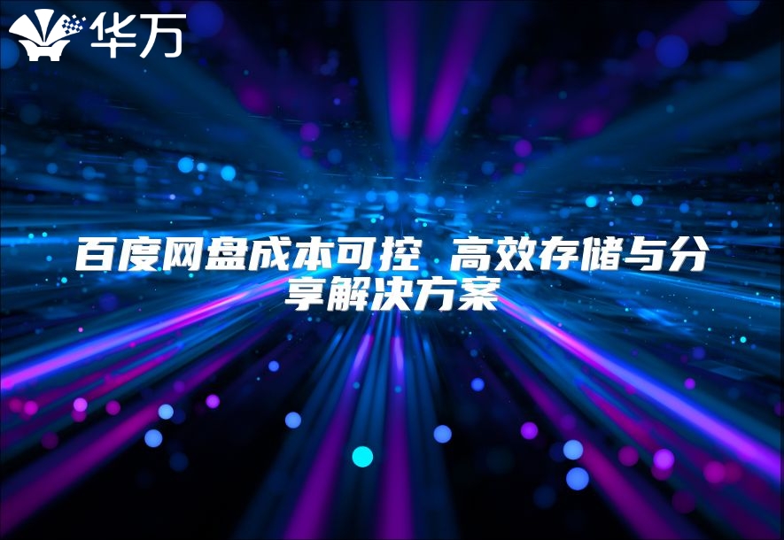 百度网盘成本可控 高效存储与分享解决方案