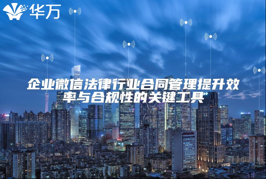 企业微信法律行业合同管理提升效率与合规性的关键工具