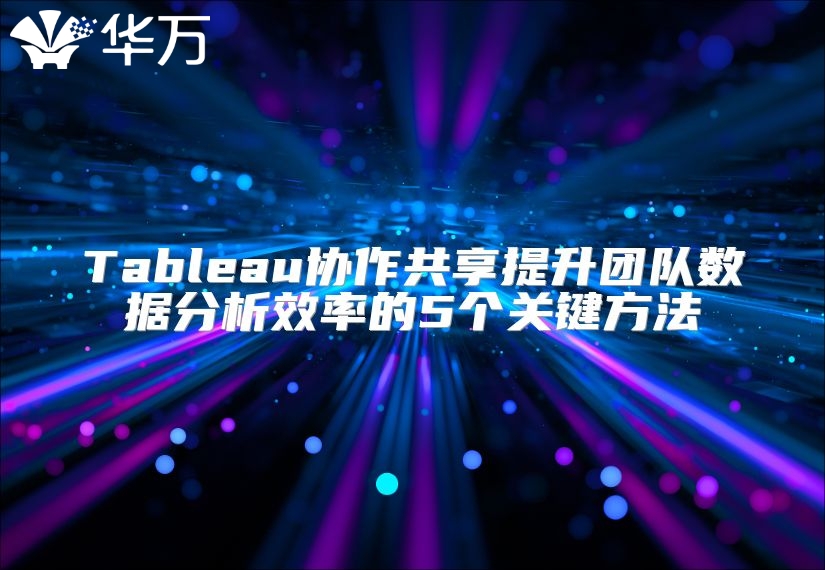 Tableau协作共享提升团队数据分析效率的5个关键方法
