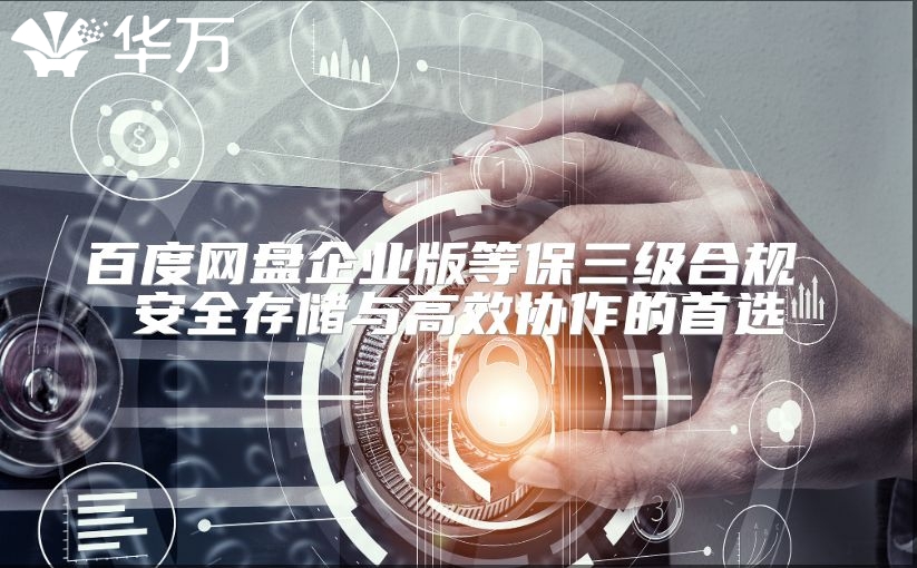 百度网盘企业版等保三级合规 安全存储与高效协作的首选