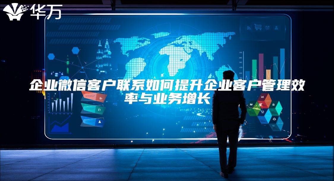企业微信客户联系如何提升企业客户管理效率与业务增长