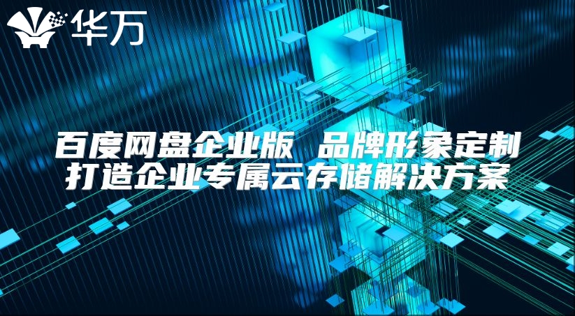 百度网盘企业版 品牌形象定制打造企业专属云存储解决方案