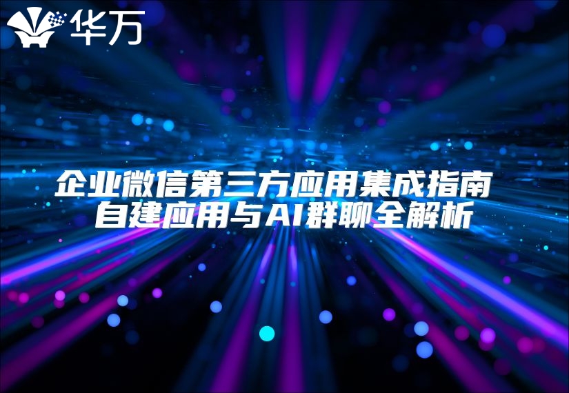 企业微信第三方应用集成指南 自建应用与AI群聊全解析