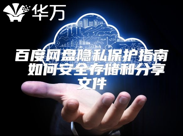 百度网盘隐私保护指南 如何安全存储和分享文件