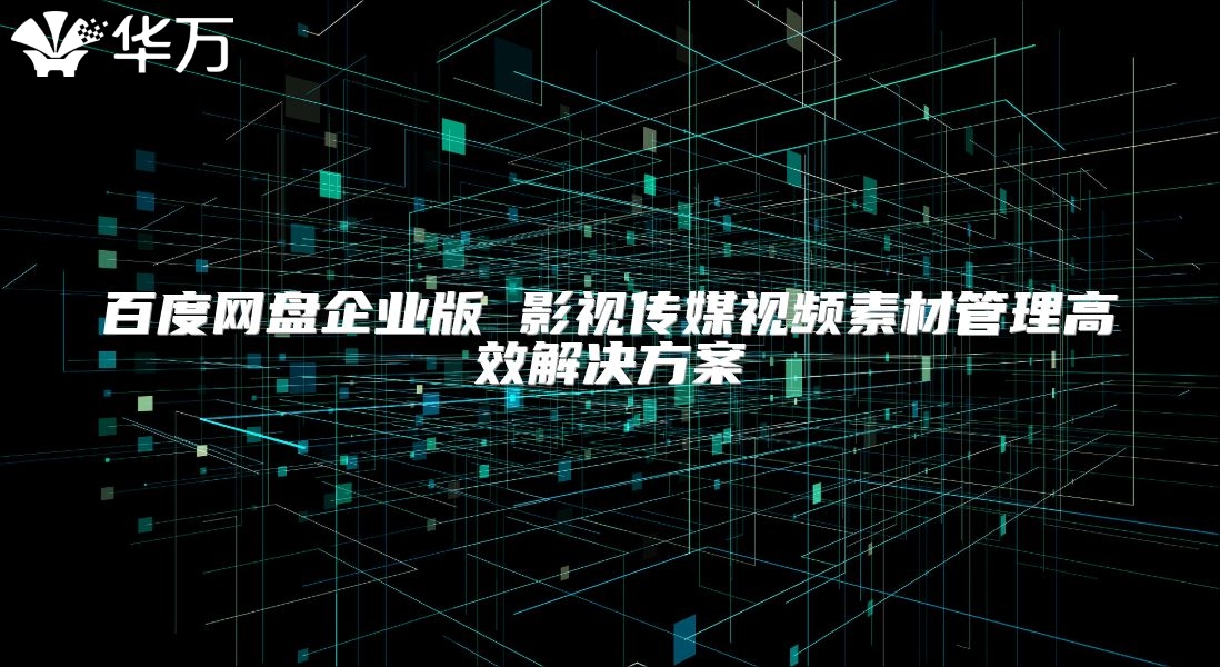 百度网盘企业版 影视传媒视频素材管理高效解决方案