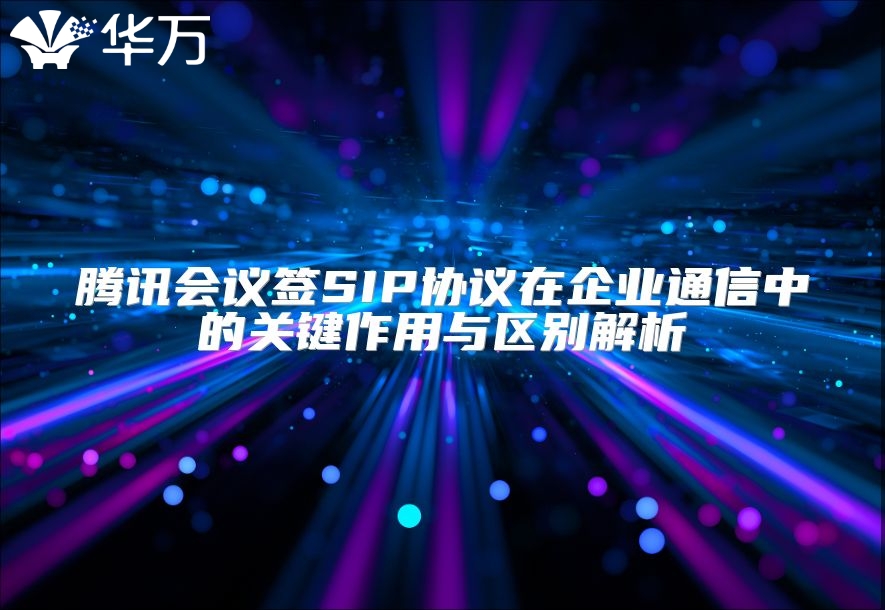 腾讯会议签SIP协议在企业通信中的关键作用与区别解析
