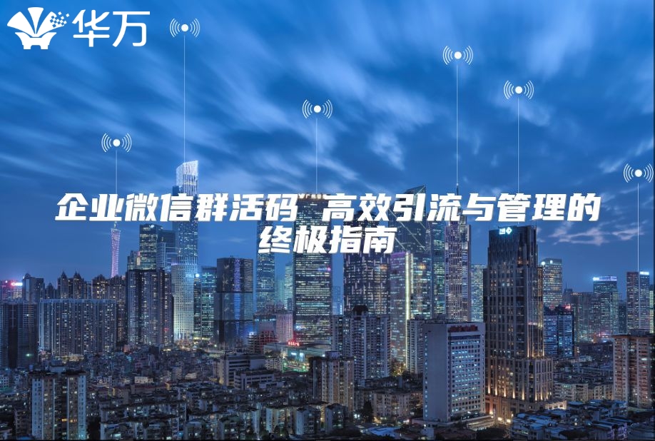 企业微信群活码 高效引流与管理的终极指南