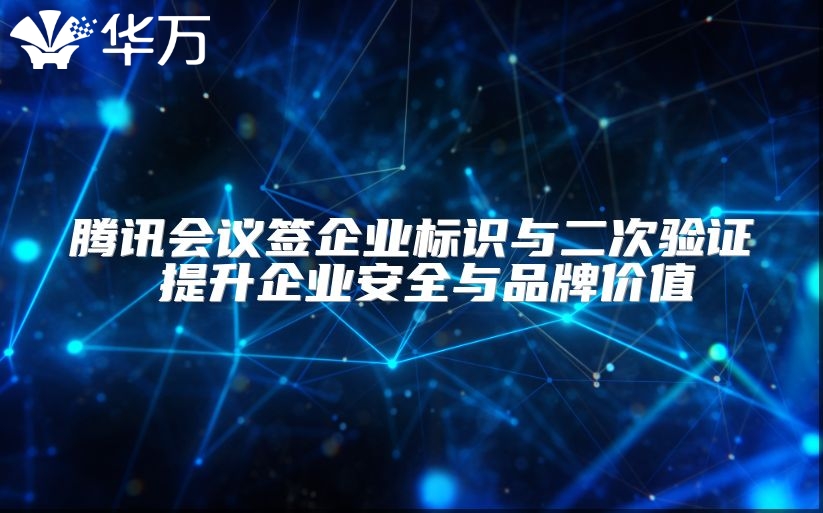 腾讯会议签企业标识与二次验证 提升企业安全与品牌价值