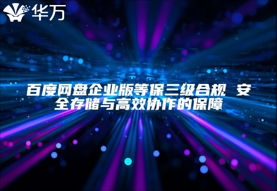 百度网盘企业版等保三级合规 安全存储与高效协作的保障