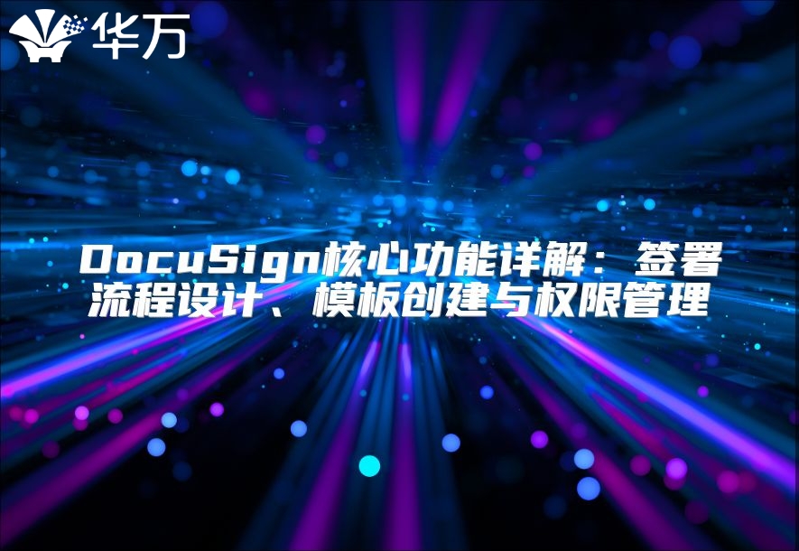 DocuSign核心功能详解：签署流程设计、模板创建与权限管理
