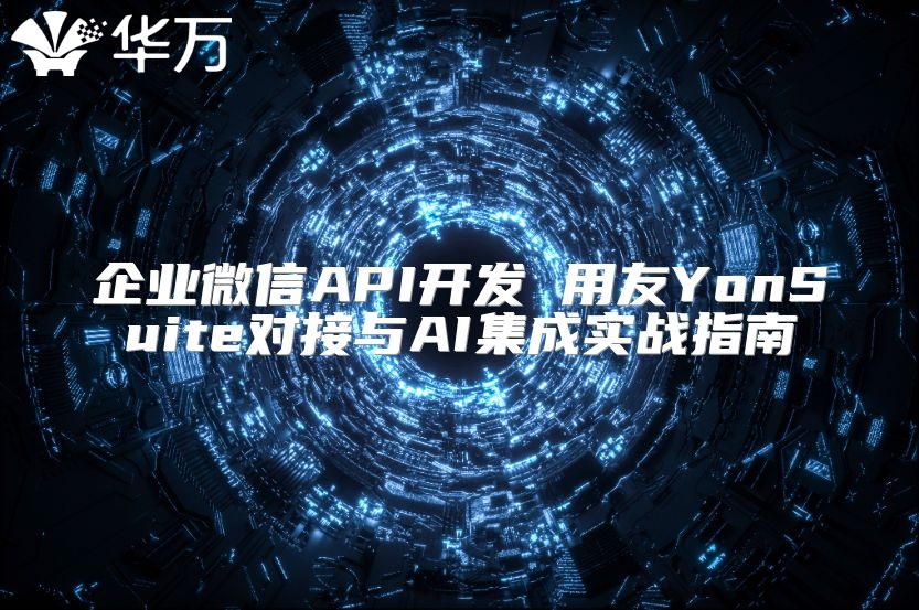 企业微信API开发 用友YonSuite对接与AI集成实战指南