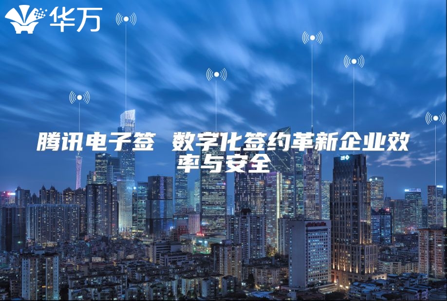 腾讯电子签 数字化签约革新企业效率与安全