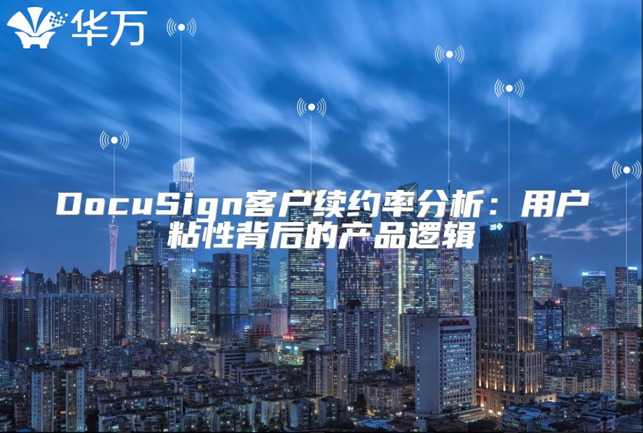 DocuSign客户续约率分析：用户粘性背后的产品逻辑