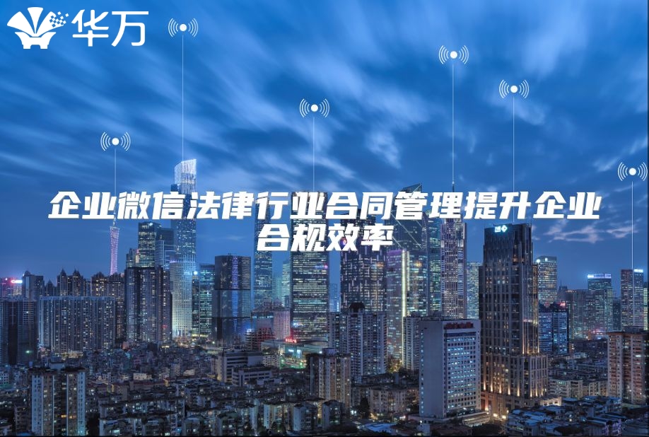 企业微信法律行业合同管理提升企业合规效率