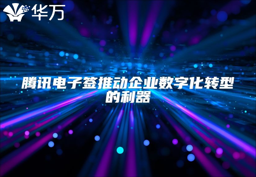 腾讯电子签推动企业数字化转型的利器