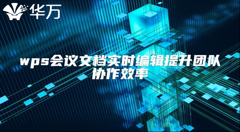 wps会议文档实时编辑提升团队协作效率
