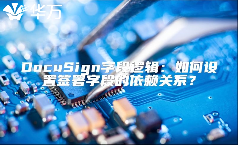 DocuSign字段逻辑：如何设置签署字段的依赖关系？