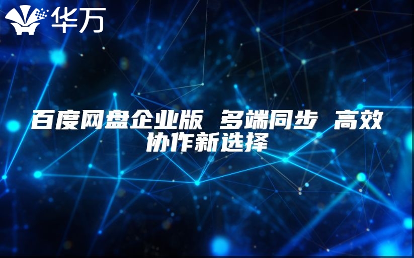 百度网盘企业版 多端同步 高效协作新选择