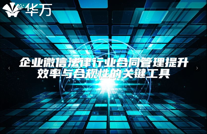 企业微信法律行业合同管理提升效率与合规性的关键工具