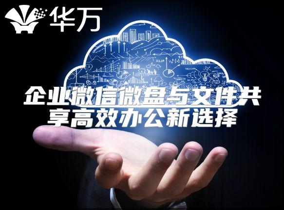 企业微信微盘与文件共享高效办公新选择