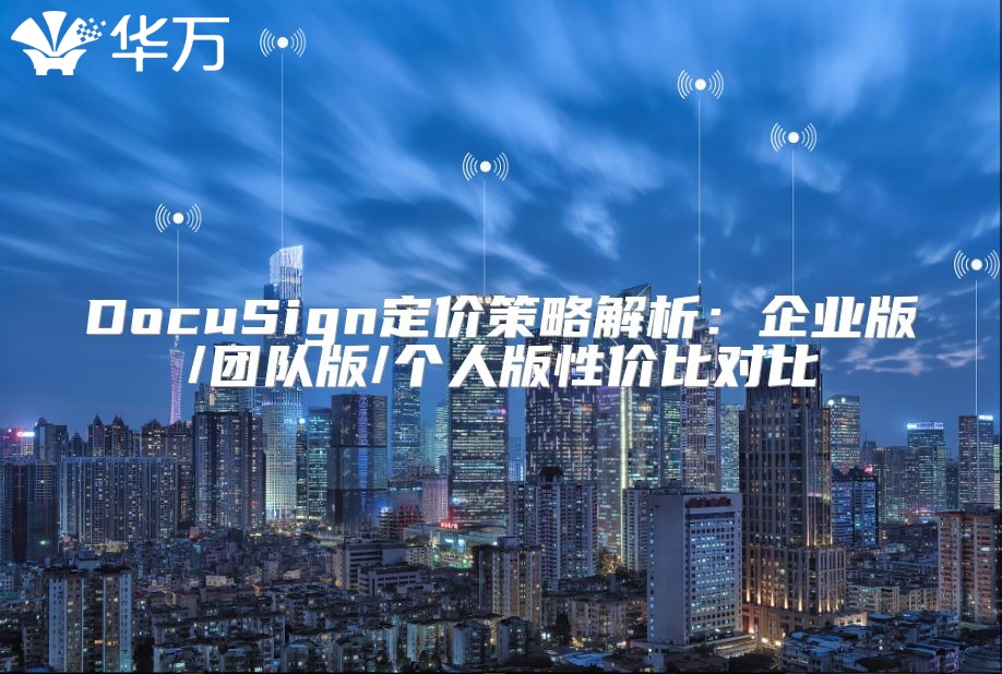 DocuSign定价策略解析：企业版/团队版/个人版性价比对比