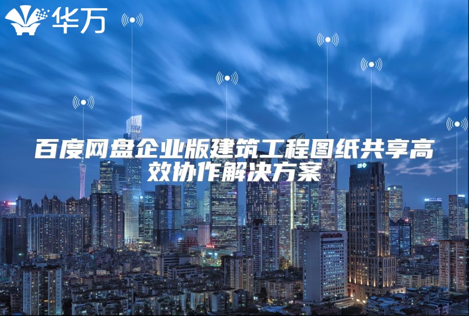 百度网盘企业版建筑工程图纸共享高效协作解决方案